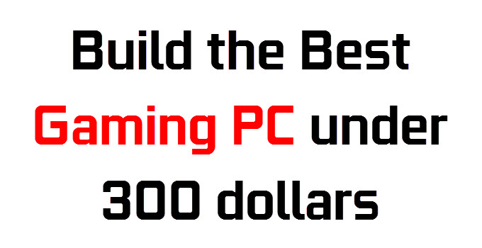Build Budget Gaming PC under 300 Dollars