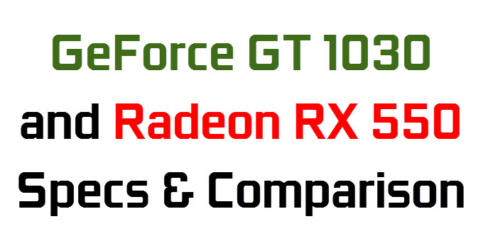 GeForce GT 1030 & Radeon RX 550 Specifications and Comparison