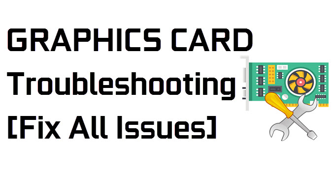 Graphics Card Troubleshooting Guide [Fix All Video Card Problems]