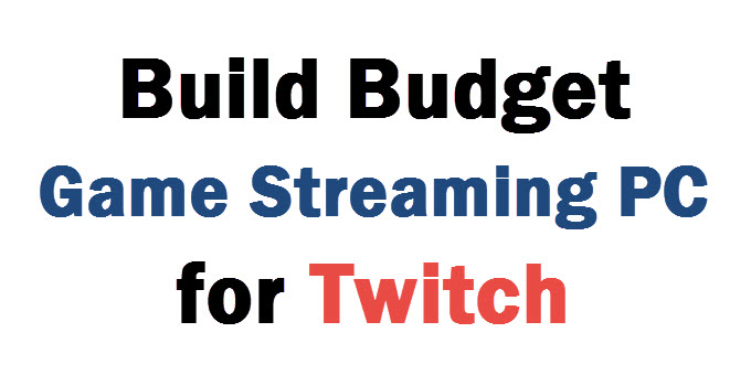 Build Budget Game Streaming PC for Twitch in 2022