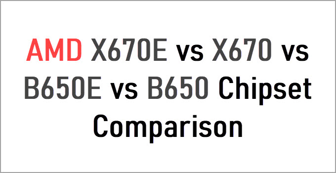AMD X670E vs X670 vs B650E vs B650 Motherboard Chipset Comparison