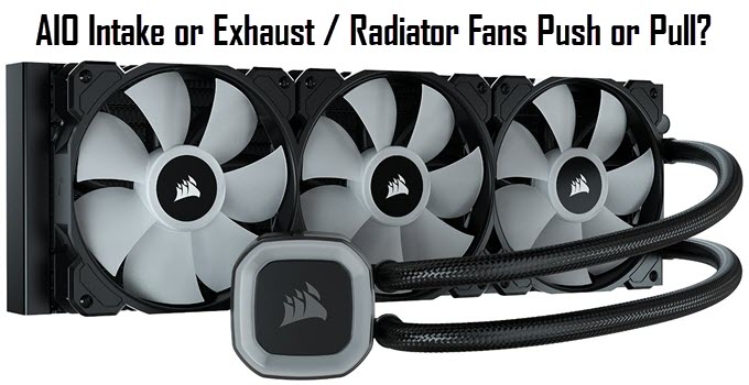 AIO Fans Intake or Exhaust? [Ideal AIO Radiator Mounting Positions]