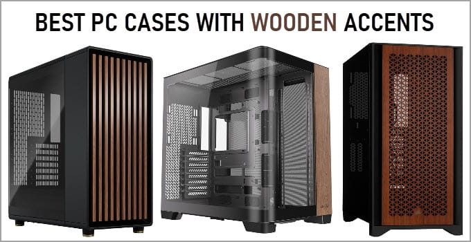 Best PC Cases with Wooden Accents [Walnut Wood, Oak, Teak]